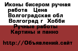 Иконы бисером ручная работа › Цена ­ 6 000 - Волгоградская обл., Волгоград г. Хобби. Ручные работы » Картины и панно   